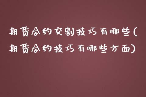 期货合约交割技巧有哪些(期货合约技巧有哪些方面)_https://www.boyangwujin.com_纳指期货_第1张