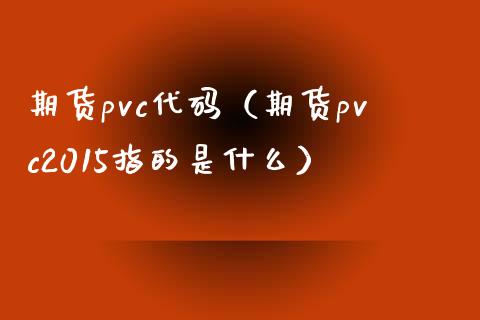 期货pvc代码（期货pvc2015指的是什么）