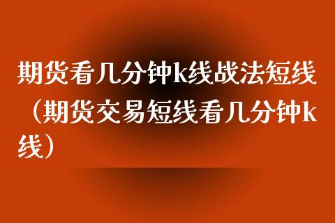 期货看几分钟k线战法短线（期货交易短线看几分钟k线）_https://www.boyangwujin.com_黄金期货_第1张