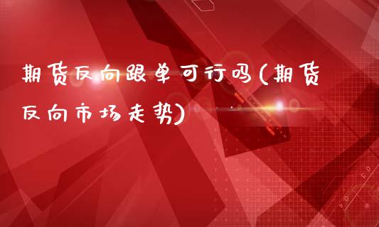 期货反向跟单可行吗(期货反向市场走势)_https://www.boyangwujin.com_黄金期货_第1张