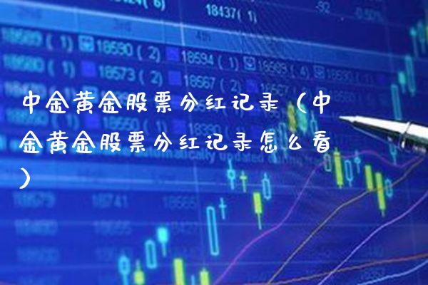 中金黄金股票分红记录（中金黄金股票分红记录怎么看）