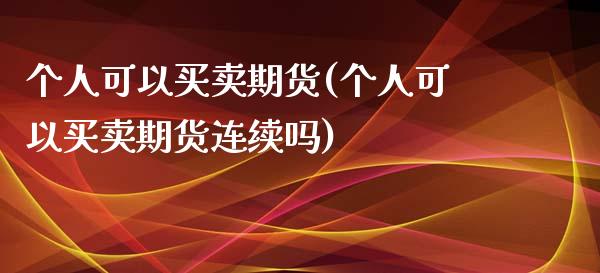 个人可以买卖期货(个人可以买卖期货连续吗)