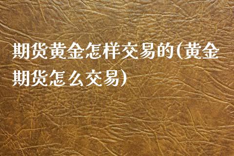 期货黄金怎样交易的(黄金期货怎么交易)_https://www.boyangwujin.com_期货直播间_第1张