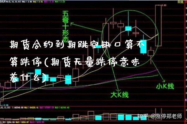 期货合约到期跳空缺口算不算跌停(期货无量跌停意味着什么)_https://www.boyangwujin.com_原油直播间_第1张