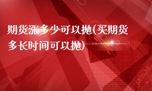 期货涨多少可以抛(买期货多长时间可以抛)_https://www.boyangwujin.com_内盘期货_第1张