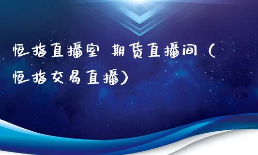 恒指直播室 期货直播间（恒指交易直播）_https://www.boyangwujin.com_黄金期货_第1张