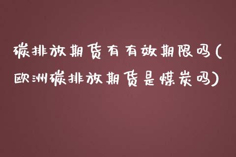 碳排放期货有有效期限吗(欧洲碳排放期货是煤炭吗)