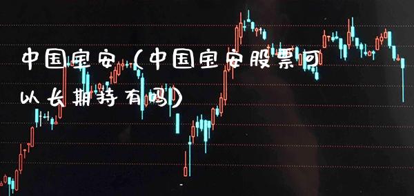 中国宝安（中国宝安股票可以长期持有吗）_https://www.boyangwujin.com_期货直播间_第1张