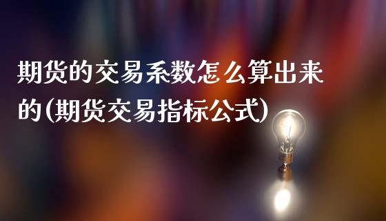 期货的交易系数怎么算出来的(期货交易指标公式)