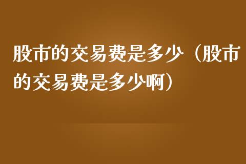 股市的交易费是多少（股市的交易费是多少啊）_https://www.boyangwujin.com_期货直播间_第1张