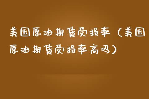 美国原油期货受损率（美国原油期货受损率高吗）_https://www.boyangwujin.com_道指期货_第1张