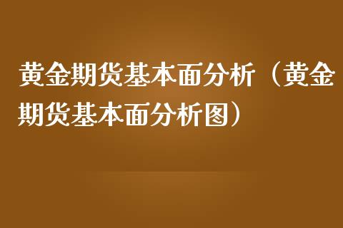 黄金期货基本面分析（黄金期货基本面分析图）