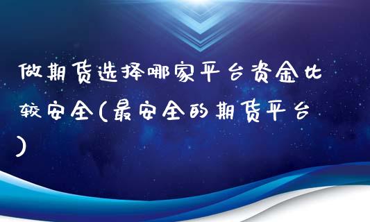 做期货选择哪家平台资金比较安全(最安全的期货平台)