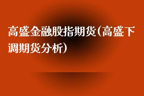 高盛金融股指期货(高盛下调期货分析)