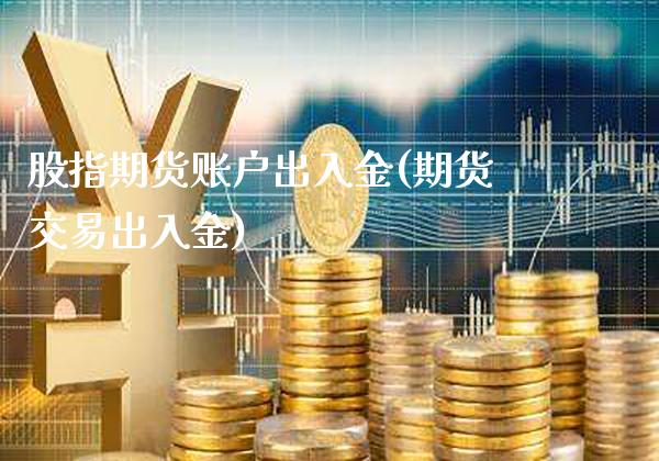 股指期货账户出入金(期货交易出入金)_https://www.boyangwujin.com_道指期货_第1张