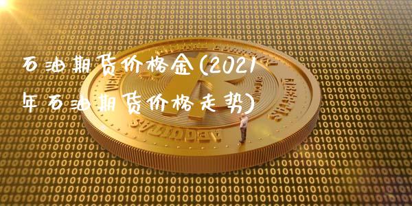 石油期货价格金(2021年石油期货价格走势)