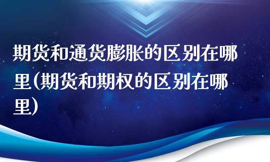 期货和通货膨胀的区别在哪里(期货和期权的区别在哪里)