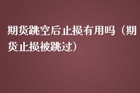 期货跳空后止损有用吗（期货止损被跳过）_https://www.boyangwujin.com_期货直播间_第1张