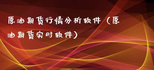 原油期货行情分析软件（原油期货实时软件）