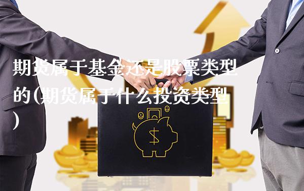 期货属于基金还是股票类型的(期货属于什么投资类型)