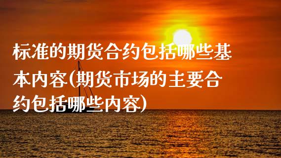 标准的期货合约包括哪些基本内容(期货市场的主要合约包括哪些内容)