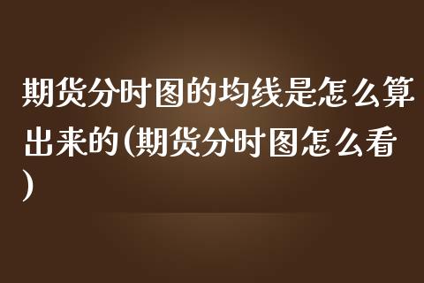 期货分时图的均线是怎么算出来的(期货分时图怎么看)