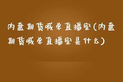 内盘期货喊单直播室(内盘期货喊单直播室是什么)