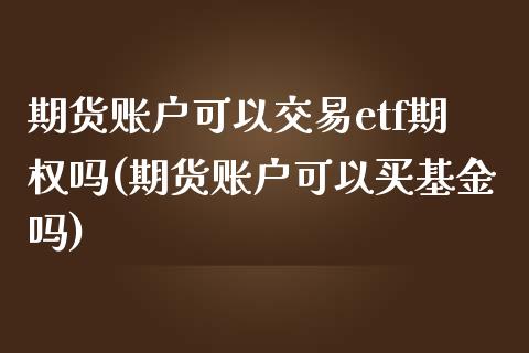 期货账户可以交易etf期权吗(期货账户可以买基金吗)