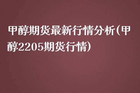 甲醇期货最新行情分析(甲醇2205期货行情)