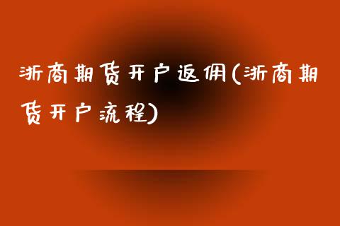 浙商期货开户返佣(浙商期货开户流程)