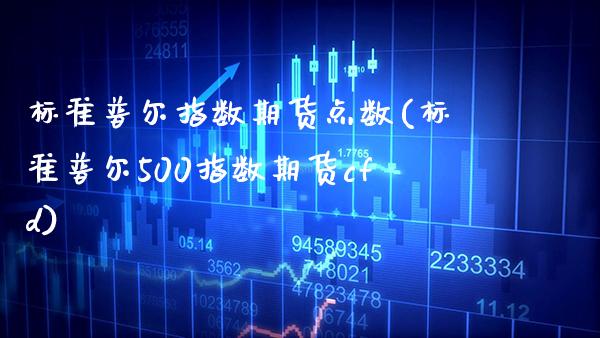 标准普尔指数期货点数(标准普尔500指数期货cfd)