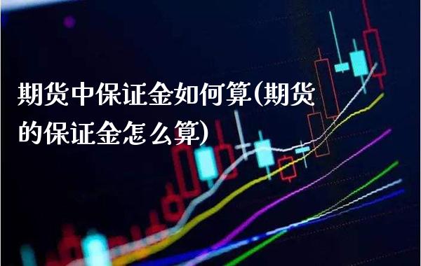 期货中保证金如何算(期货的保证金怎么算)_https://www.boyangwujin.com_期货直播间_第1张