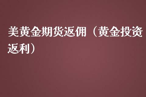 美黄金期货返佣（黄金投资返利）