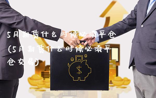 5月期货什么时候必须平仓(5月期货什么时候必须平仓交易)_https://www.boyangwujin.com_恒指直播间_第1张