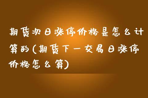 期货次日涨停价格是怎么计算的(期货下一交易日涨停价格怎么算)