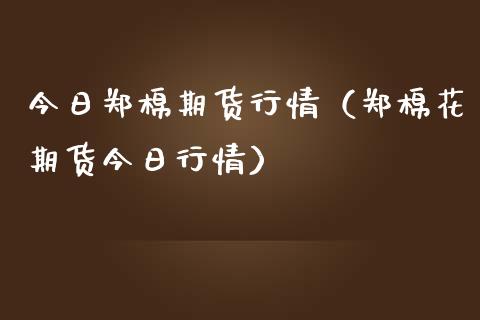 今日郑棉期货行情（郑棉花期货今日行情）_https://www.boyangwujin.com_黄金期货_第1张