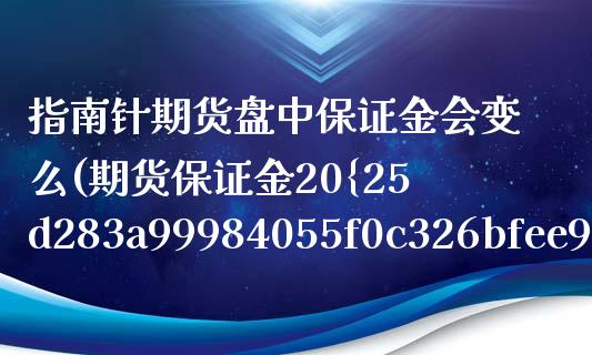 指南针期货盘中保证金会变么(期货保证金20%只能跌20点就没了吗)