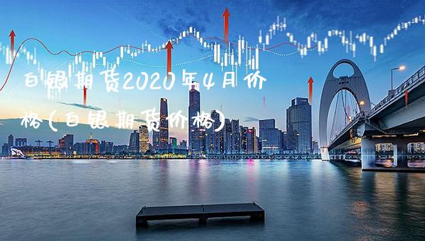 白银期货2020年4月价格(白银期货价格)