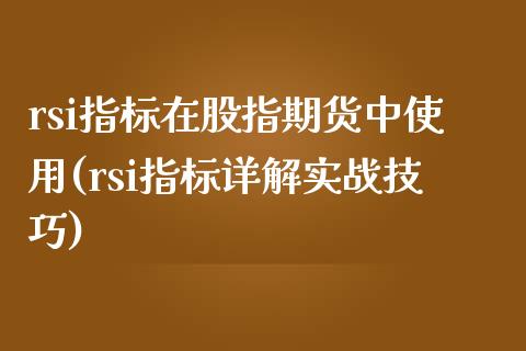 rsi指标在股指期货中使用(rsi指标详解实战技巧)