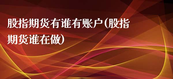 股指期货有谁有账户(股指期货谁在做)_https://www.boyangwujin.com_内盘期货_第1张