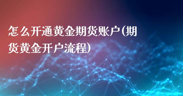 怎么开通黄金期货账户(期货黄金开户流程)_https://www.boyangwujin.com_期货直播间_第1张