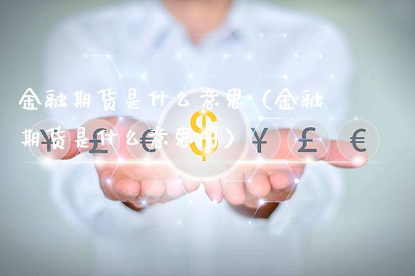 金融期货是什么意思（金融期货是什么意思呀）