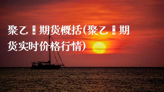 聚乙烯期货概括(聚乙烯期货实时价格行情)_https://www.boyangwujin.com_期货直播间_第1张