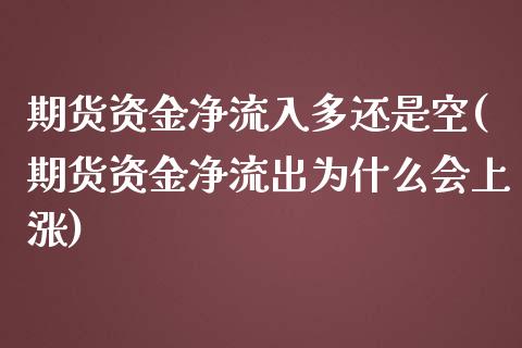 期货资金净流入多还是空(期货资金净流出为什么会上涨)