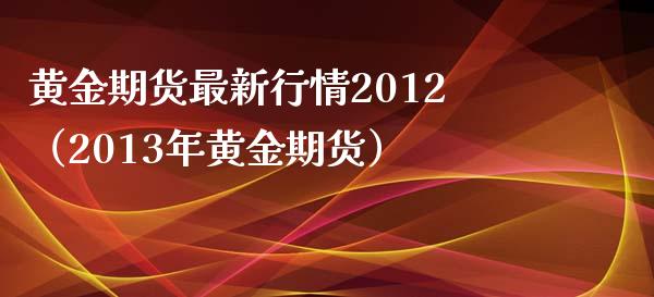 黄金期货最新行情2012（2013年黄金期货）