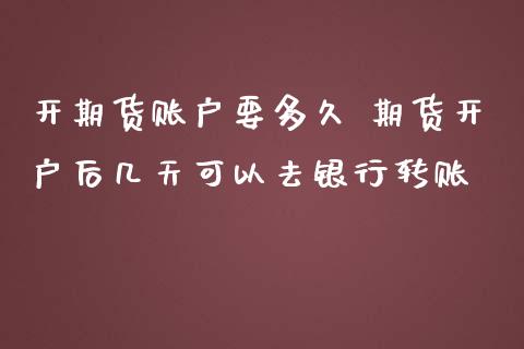 开期货账户要多久 期货开户后几天可以去银行转账