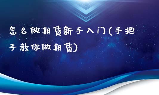 怎么做期货新手入门(手把手教你做期货)