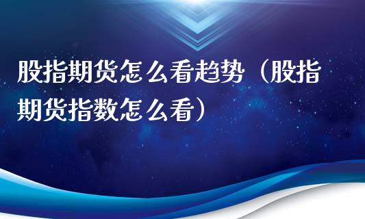 股指期货怎么看趋势（股指期货指数怎么看）_https://www.boyangwujin.com_恒指直播间_第1张