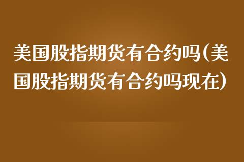 美国股指期货有合约吗(美国股指期货有合约吗现在)_https://www.boyangwujin.com_纳指期货_第1张