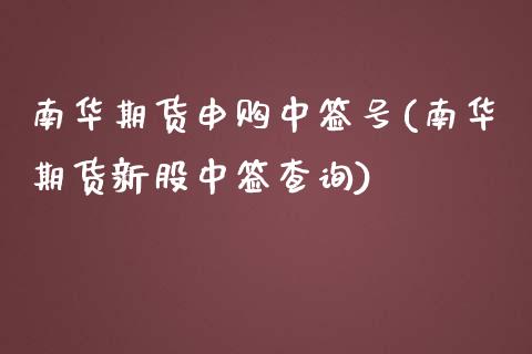 南华期货申购中签号(南华期货新股中签查询)_https://www.boyangwujin.com_期货直播间_第1张